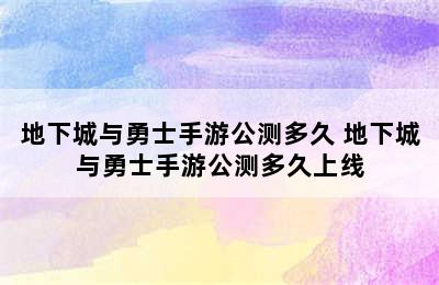 地下城与勇士手游公测多久 地下城与勇士手游公测多久上线